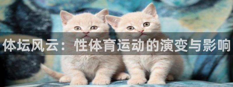 尊龙官网下载招商电话号码：体坛风云：性体育运动的演变