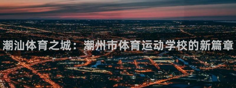 尊龙官方正版app娱乐：潮汕体育之城：潮州市体育运动