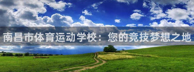 尊龙官网下载招商电话是多少：南昌市体育运动学校：您的竞技梦想
