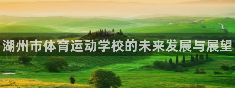 尊龙官网下载招商电话：湖州市体育运动学校的未来发展与