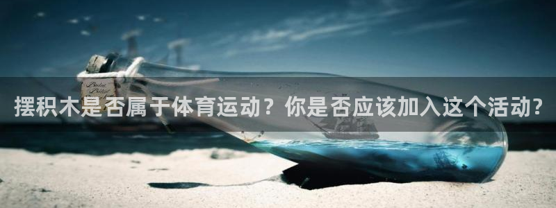 尊龙官方正版app集团官网首页：摆积木是否属于体育运动？你是