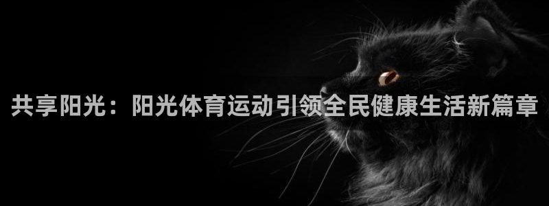 尊龙官网下载平台假的吗是真的吗吗：共享阳光：阳光体育