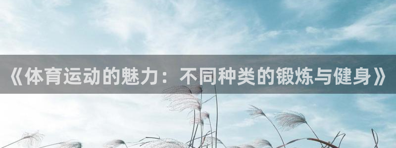 尊龙官方正版app官网：《体育运动的魅力：不同种类的锻炼与健