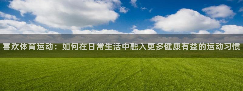 尊龙官网下载招商电话号码是多少啊：喜欢体育运动：如何