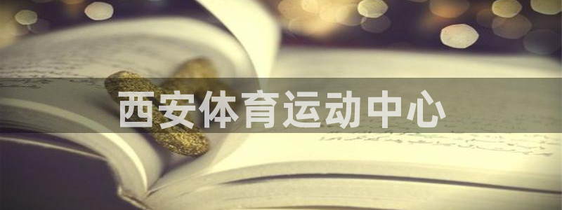 尊龙官网下载招商电话：西安体育运动中心