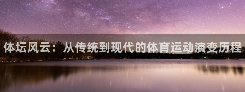 尊龙官网下载招商电话是多少号码：体坛风云：从传统到现代的体育