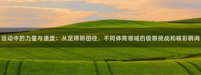 尊龙官网下载招商电话号码查询:运动中的力量与速度:从足球到田