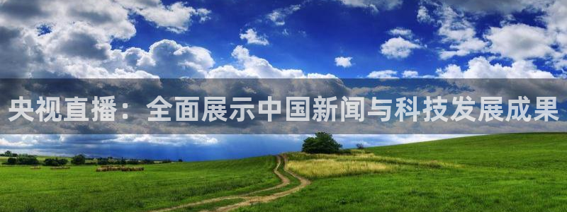 绿茵直播体育nba送红红单v2.红单足球.top：央视直播：全面展示中国新闻与科技发展成果