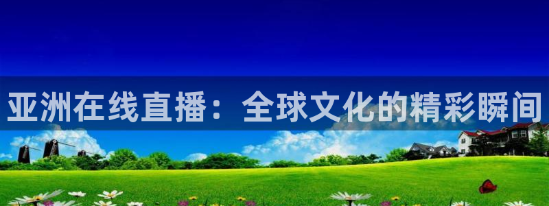 绿茵直播体育app下载安装最新版：亚洲在线直播：全球文化的精彩瞬间